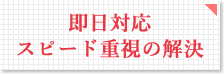 即日対応スピード重視の解決