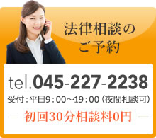 法律相談のご予約 tel.045-227-2238 受付時間 平日 9:00~18:00 初回相談無料